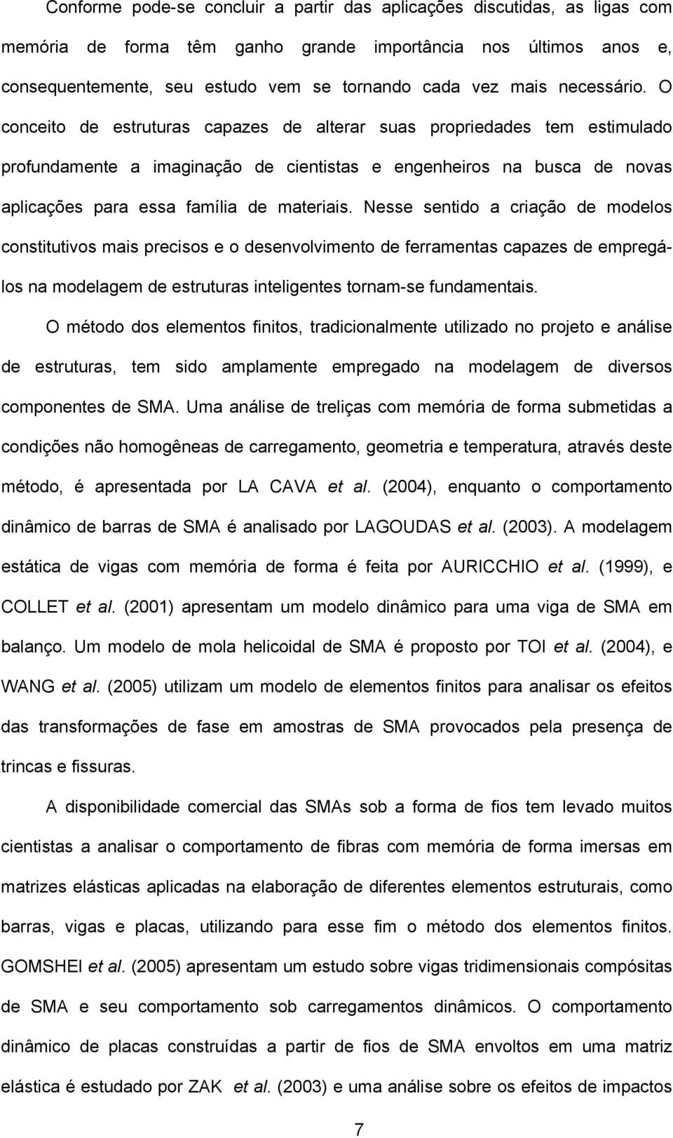 O conceito de estruturas capazes de alterar suas propriedades tem estimulado profundamente a imaginação de cientistas e engenheiros na busca de novas aplicações para essa família de materiais.