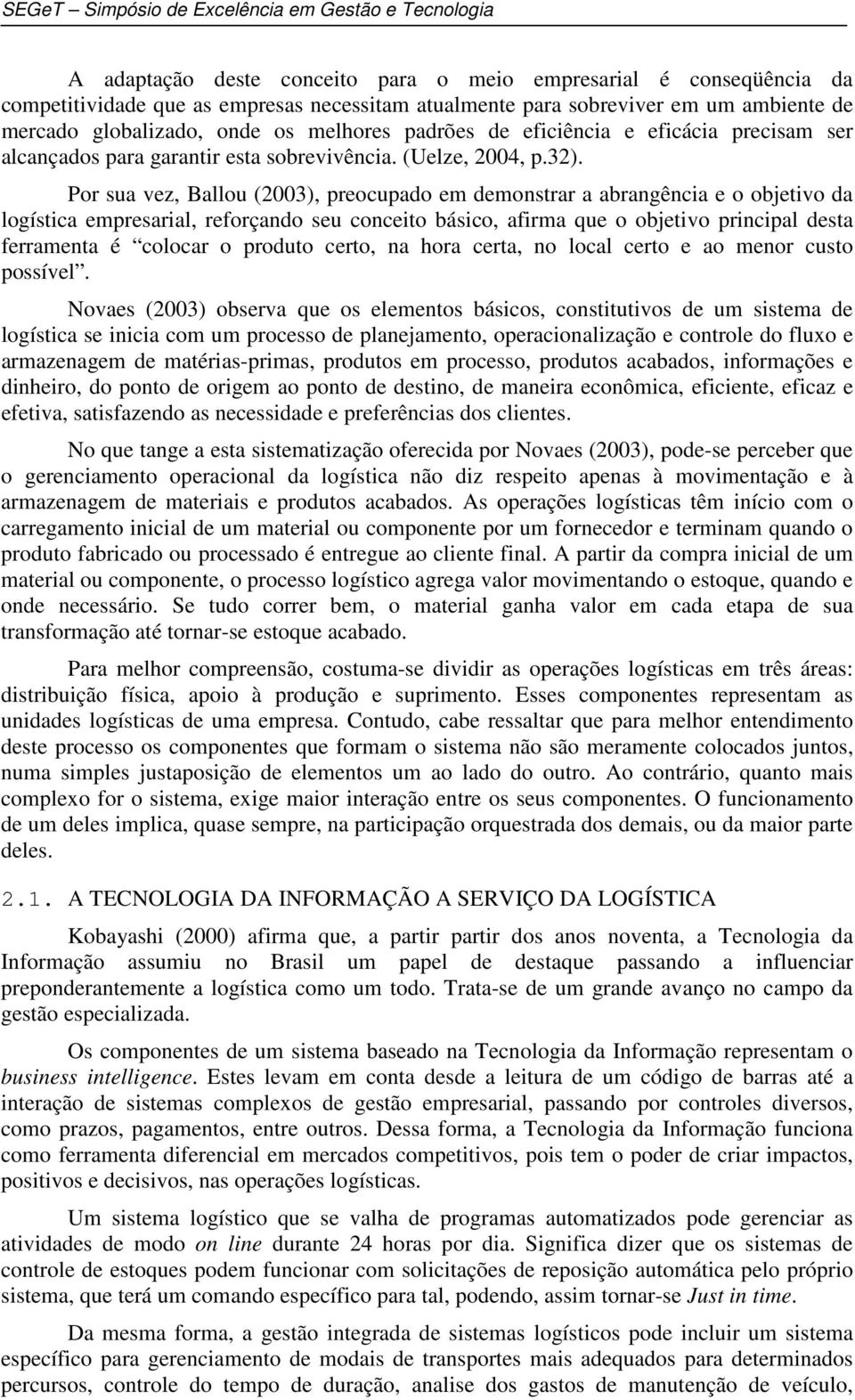 Por sua vez, Ballou (2003), preocupado em demonstrar a abrangência e o objetivo da logística empresarial, reforçando seu conceito básico, afirma que o objetivo principal desta ferramenta é colocar o