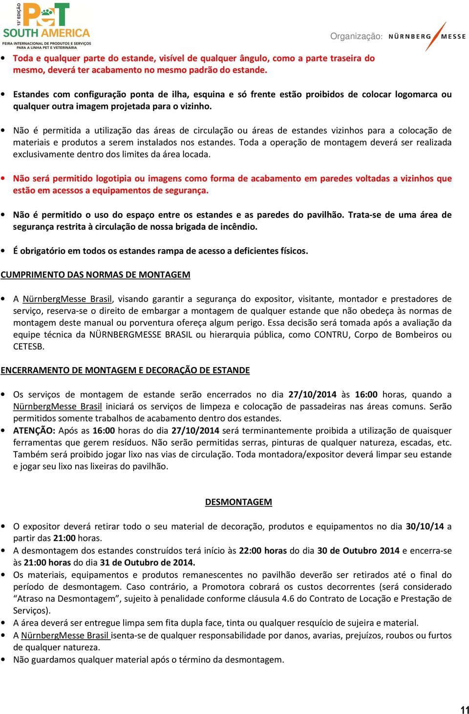 Não é permitida a utilização das áreas de circulação ou áreas de estandes vizinhos para a colocação de materiais e produtos a serem instalados nos estandes.