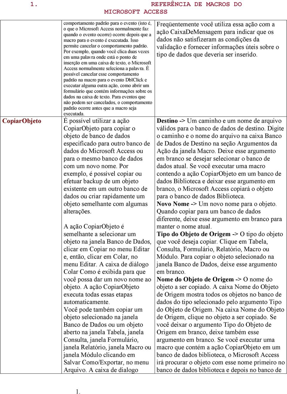 Por exemplo, quando você clica duas vezes em uma palavra onde está o ponto de inserção em uma caixa de texto, o Microsoft Access normalmente seleciona a palavra.