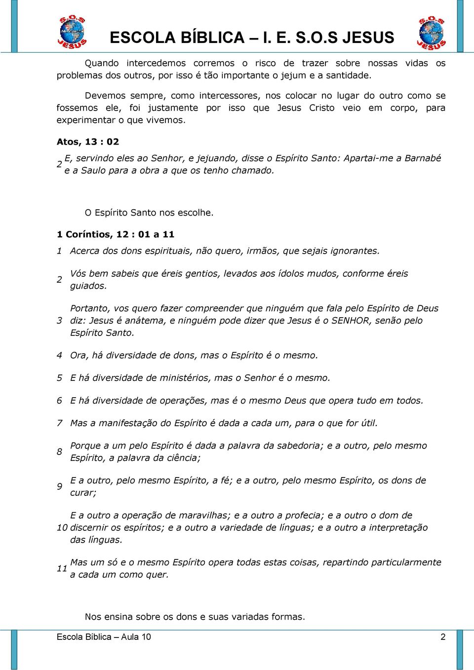 Atos, 13 : 02 2 E, servindo eles ao Senhor, e jejuando, disse o Espírito Santo: Apartai-me a Barnabé e a Saulo para a obra a que os tenho chamado. O Espírito Santo nos escolhe.