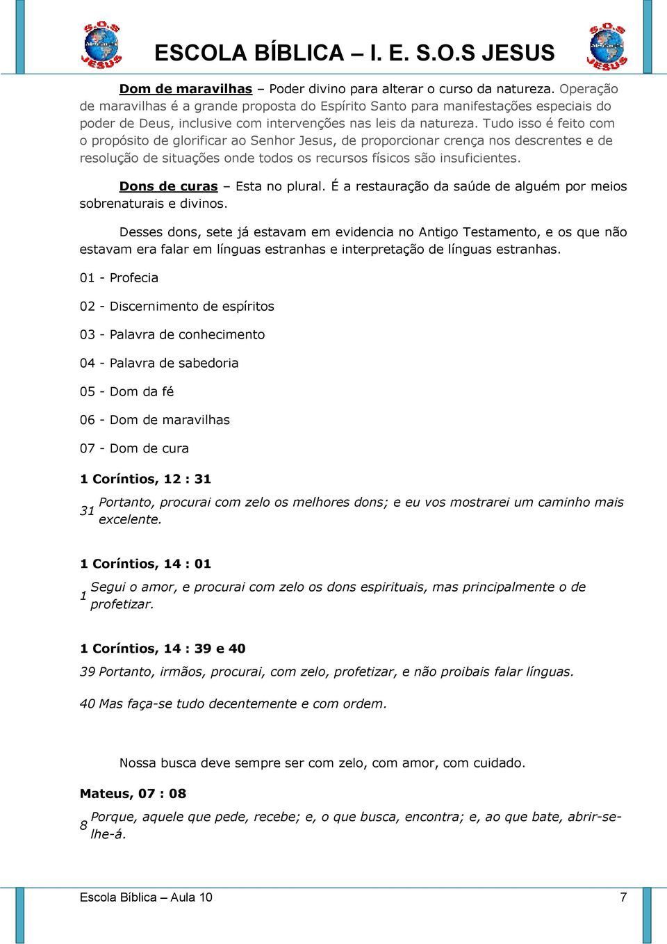 Tudo isso é feito com o propósito de glorificar ao Senhor Jesus, de proporcionar crença nos descrentes e de resolução de situações onde todos os recursos físicos são insuficientes.