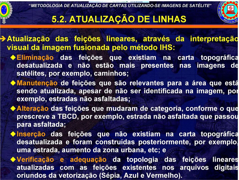 identificada na imagem, por exemplo, estradas não asfaltadas; Alteração das feições que mudaram de categoria, conforme o que prescreve a TBCD, por exemplo, estrada não asfaltada que passou para