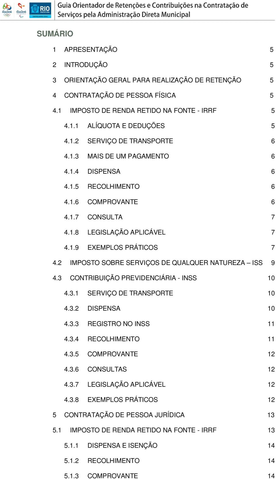 2 IMPOSTO SOBRE SERVIÇOS DE QUALQUER NATUREZA ISS 9 4.3 CONTRIBUIÇÃO PREVIDENCIÁRIA - INSS 10 4.3.1 SERVIÇO DE TRANSPORTE 10 4.3.2 DISPENSA 10 4.3.3 REGISTRO NO INSS 11 4.3.4 RECOLHIMENTO 11 4.3.5 COMPROVANTE 12 4.