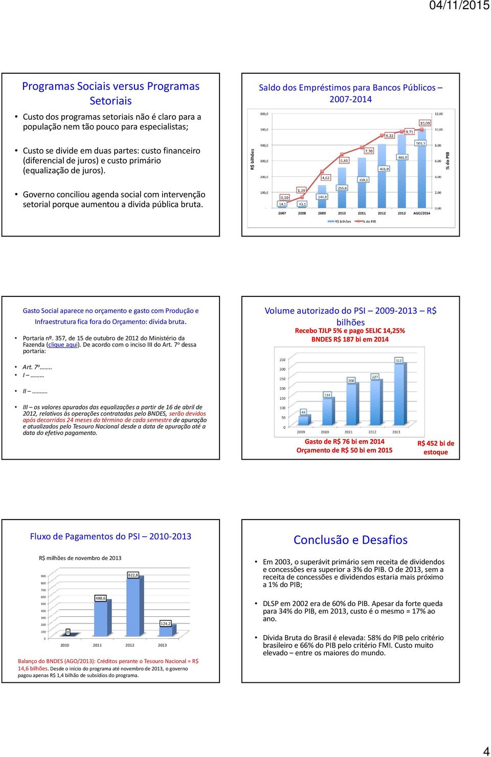 Gasto Social aparece no orçamento e gasto com Produção e Infraestrutura fica fora do Orçamento: dívida bruta. Portaria nº. 357, de 15 de outubro de 2012 do Ministério da Fazenda (clique aqui).