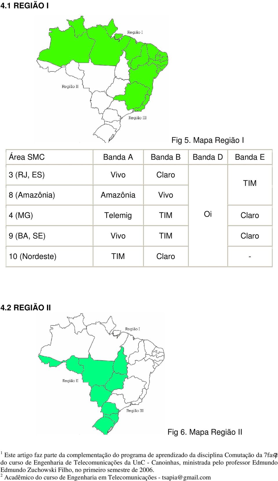 (Amazônia) Amazônia Vivo TIM 4 (MG) Telemig TIM Oi Claro 9 (BA, SE) Vivo TIM Claro 10