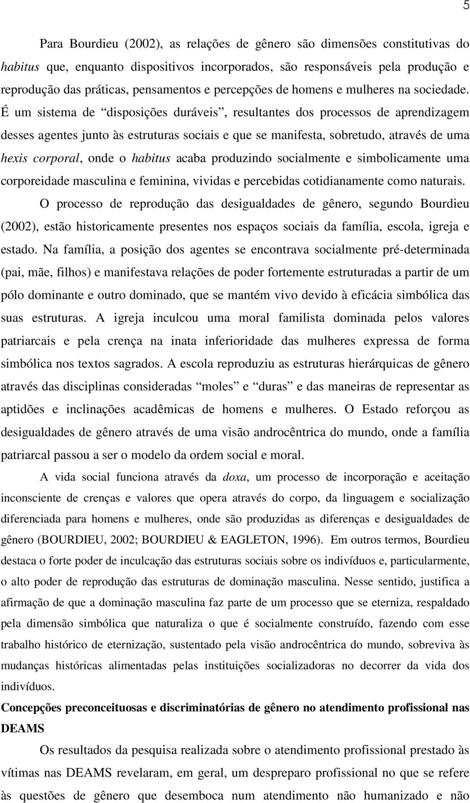 É um sistema de disposições duráveis, resultantes dos processos de aprendizagem desses agentes junto às estruturas sociais e que se manifesta, sobretudo, através de uma hexis corporal, onde o habitus