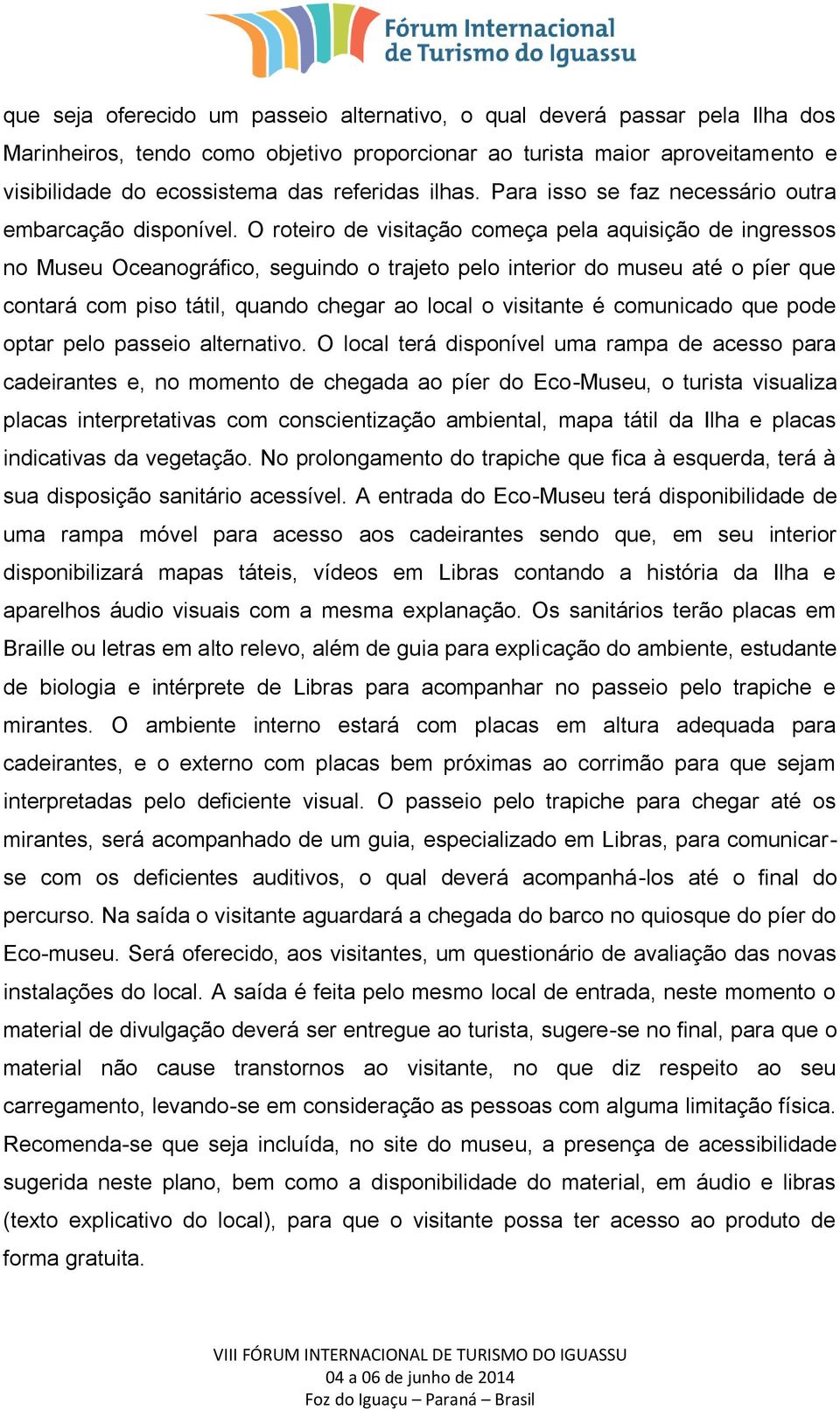 O roteiro de visitação começa pela aquisição de ingressos no Museu Oceanográfico, seguindo o trajeto pelo interior do museu até o píer que contará com piso tátil, quando chegar ao local o visitante é