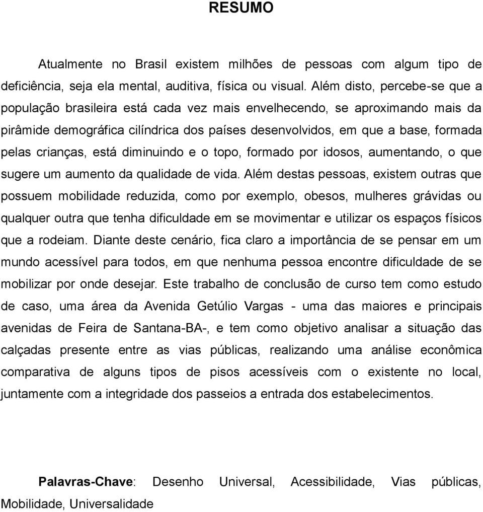 crianças, está diminuindo e o topo, formado por idosos, aumentando, o que sugere um aumento da qualidade de vida.