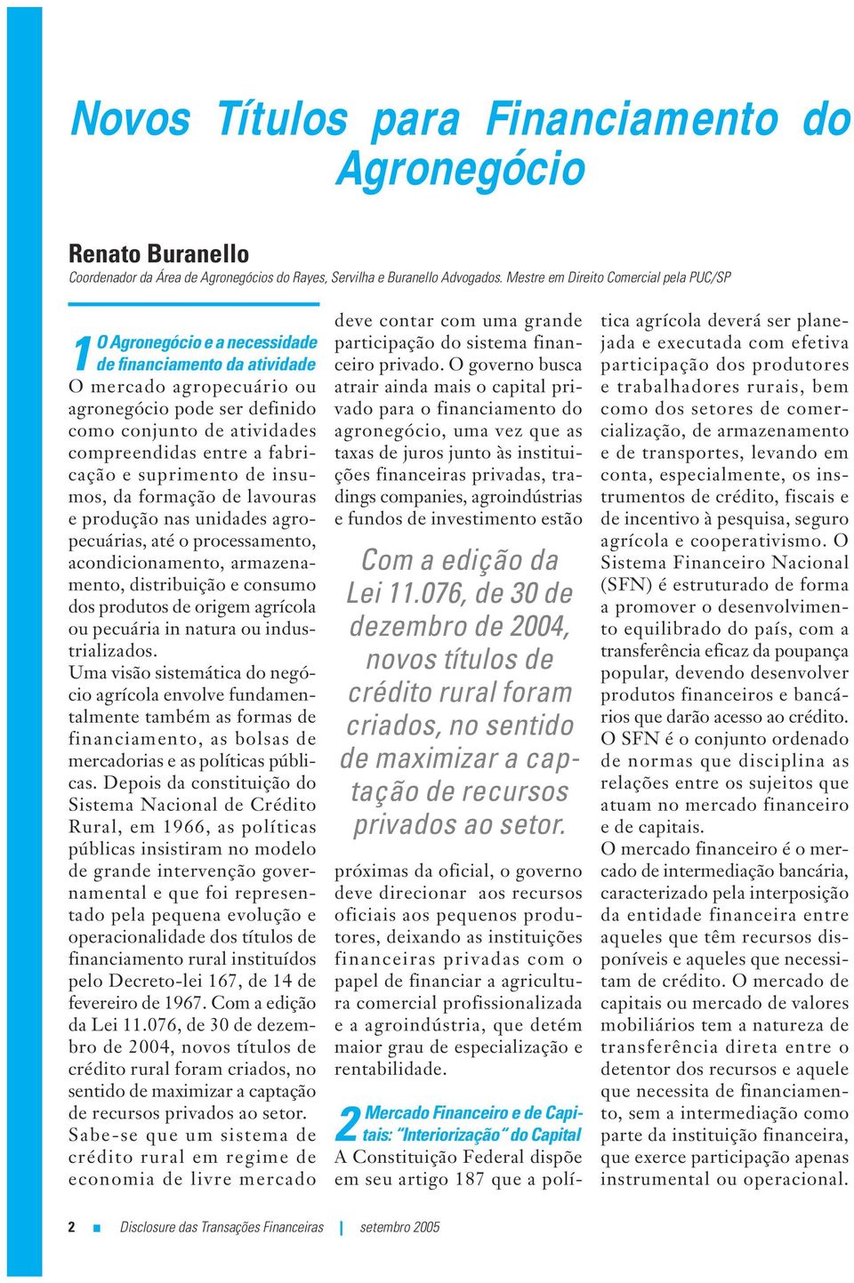 entre a fabricação e suprimento de insumos, da formação de lavouras e produção nas unidades agropecuárias, até o processamento, acondicionamento, armazenamento, distribuição e consumo dos produtos de