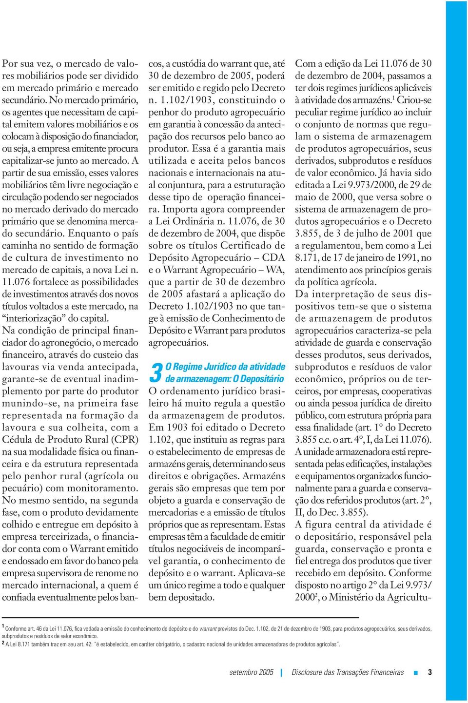 A partir de sua emissão, esses valores mobiliários têm livre negociação e circulação podendo ser negociados no mercado derivado do mercado primário que se denomina mercado secundário.