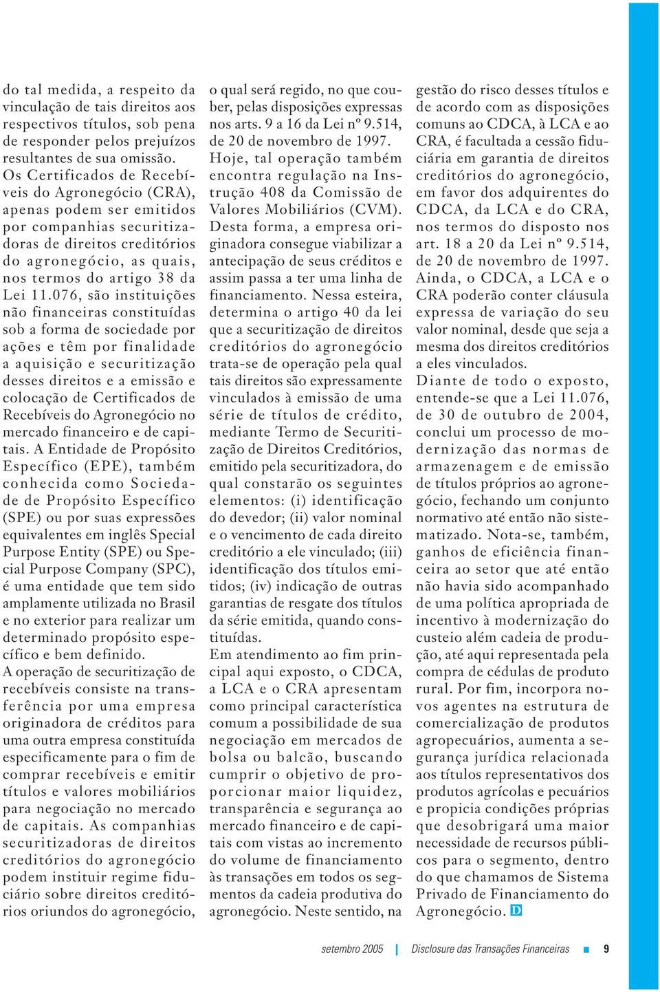 076, são instituições não financeiras constituídas sob a forma de sociedade por ações e têm por finalidade a aquisição e securitização desses direitos e a emissão e colocação de Certificados de