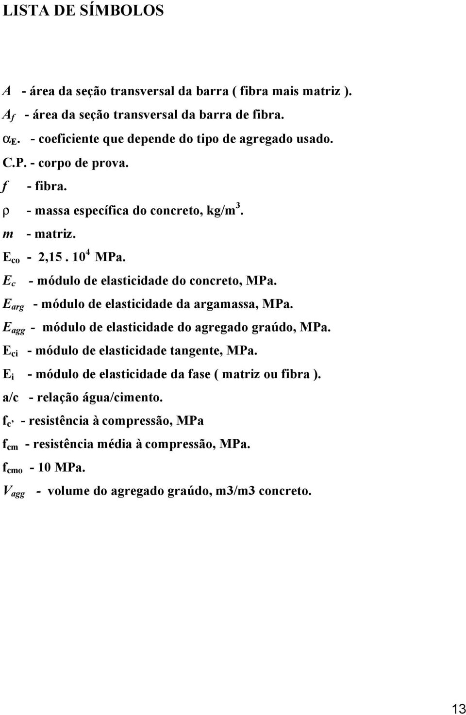 E c - módulo de elasticidade do concreto, MPa. E arg - módulo de elasticidade da argamassa, MPa. E agg - módulo de elasticidade do agregado graúdo, MPa.