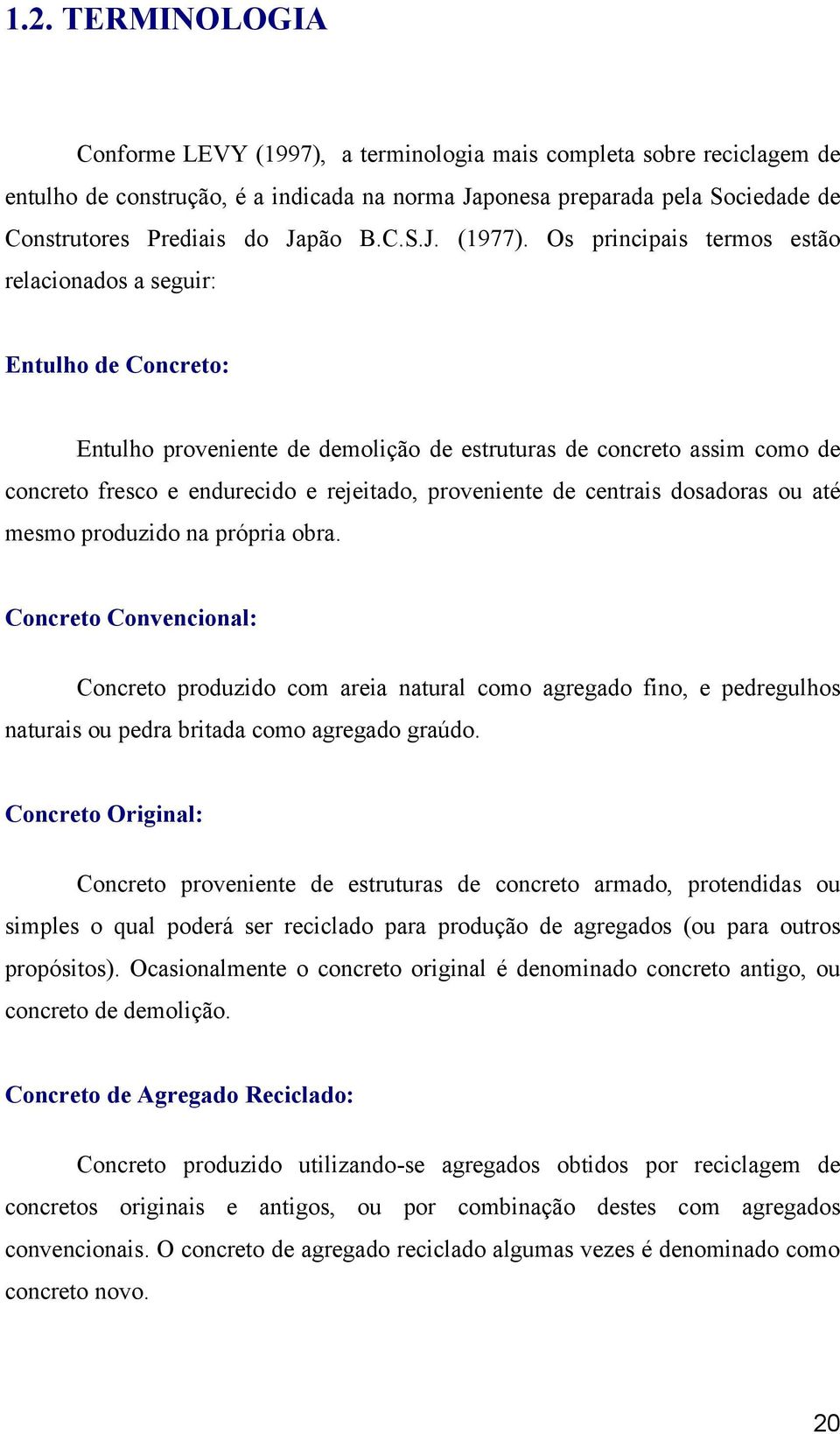 Os principais termos estão relacionados a seguir: Entulho de Concreto: Entulho proveniente de demolição de estruturas de concreto assim como de concreto fresco e endurecido e rejeitado, proveniente