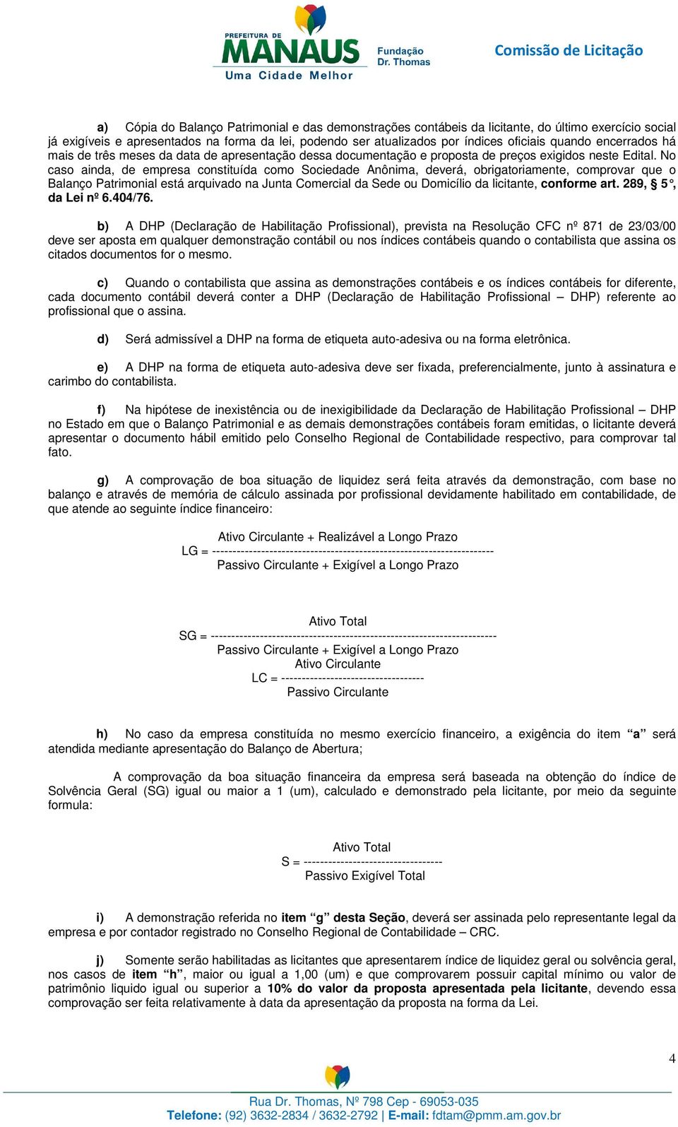 No caso ainda, de empresa constituída como Sociedade Anônima, deverá, obrigatoriamente, comprovar que o Balanço Patrimonial está arquivado na Junta Comercial da Sede ou Domicílio da licitante,