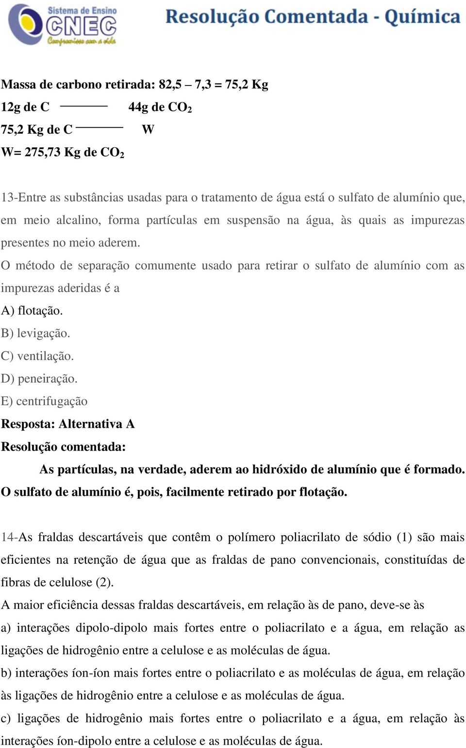 O método de separação comumente usado para retirar o sulfato de alumínio com as impurezas aderidas é a A) flotação. B) levigação. C) ventilação. D) peneiração.