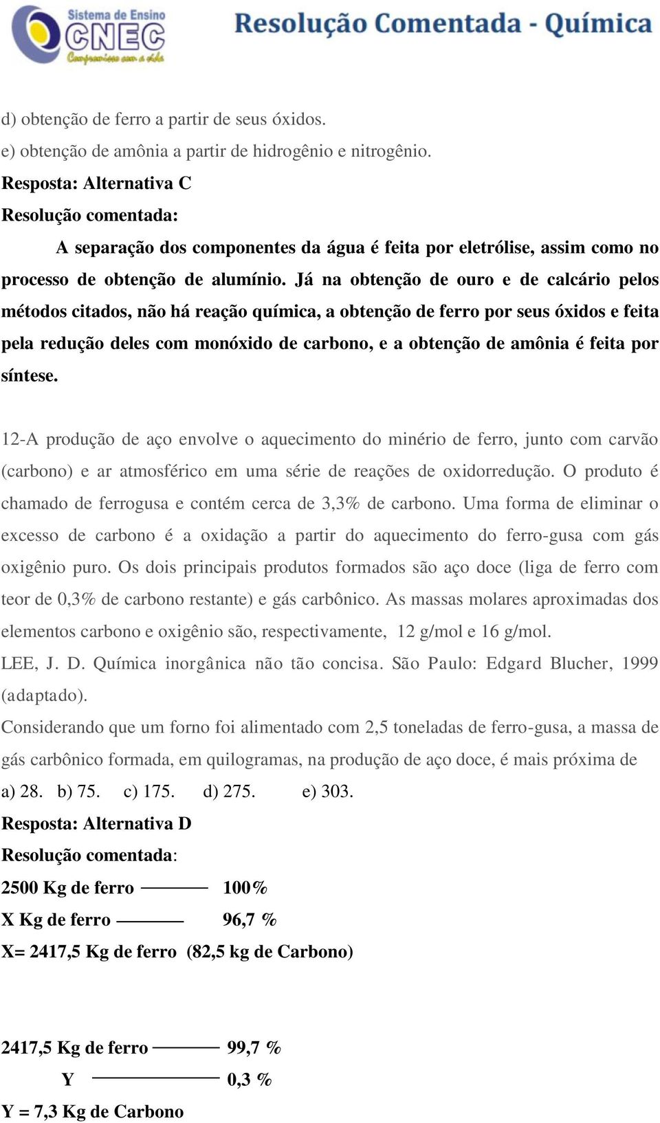 Já na obtenção de ouro e de calcário pelos métodos citados, não há reação química, a obtenção de ferro por seus óxidos e feita pela redução deles com monóxido de carbono, e a obtenção de amônia é