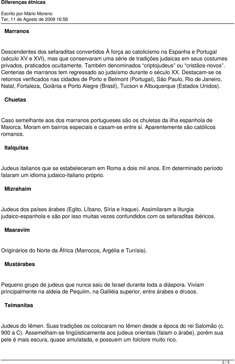 Destacam-se os retornos verificados nas cidades de Porto e Belmont (Portugal), São Paulo, Rio de Janeiro, Natal, Fortaleza, Goiânia e Porto Alegre (Brasil), Tucson e Albuquerque (Estados Unidos).