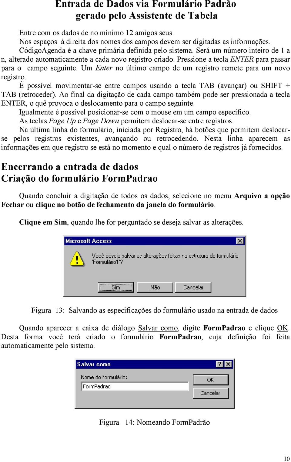 Um Enter no último campo de um registro remete para um novo registro. É possível movimentar-se entre campos usando a tecla TAB (avançar) ou SHIFT + TAB (retroceder).