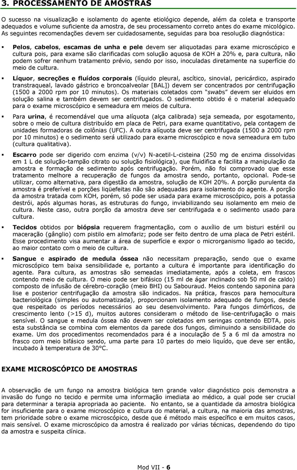 As seguintes recomendações devem ser cuidadosamente, seguidas para boa resolução diagnóstica: Pelos, cabelos, escamas de unha e pele devem ser aliquotadas para exame microscópico e cultura pois, para