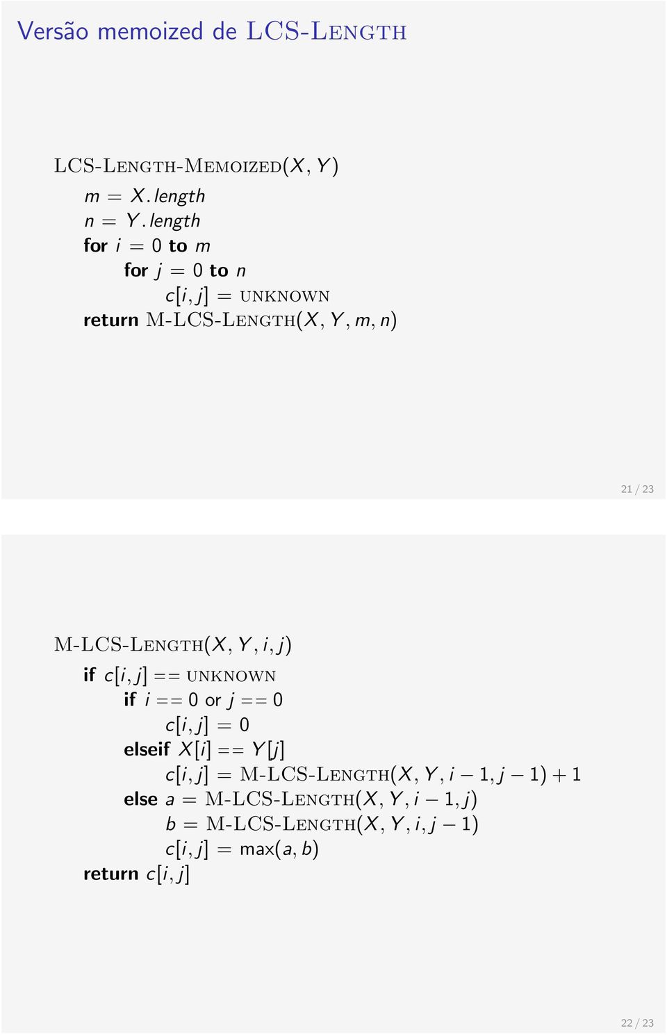 M-LCS-Length(X, Y, i, j) if c[i, j] == unknown if i == 0 or j == 0 c[i, j] = 0 elseif X [i] == Y [j] c[i,