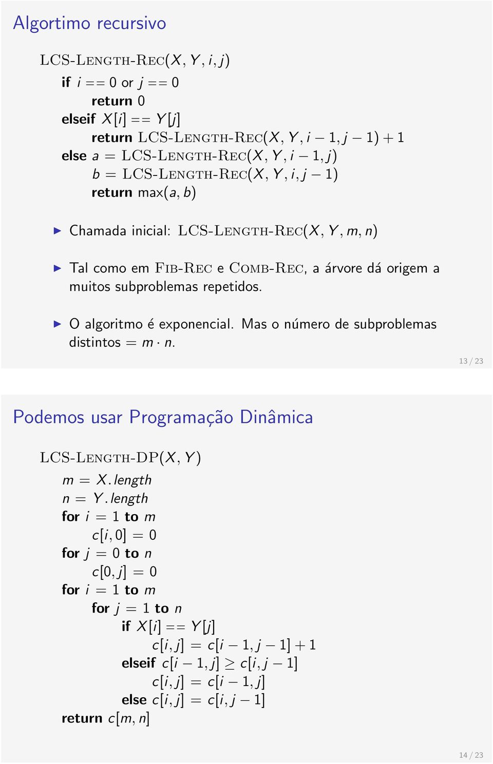 O algoritmo é exponencial. Mas o número de subproblemas distintos = m n. 13 / 23 Podemos usar Programação Dinâmica LCS-Length-DP(X, Y ) m = X.length n = Y.