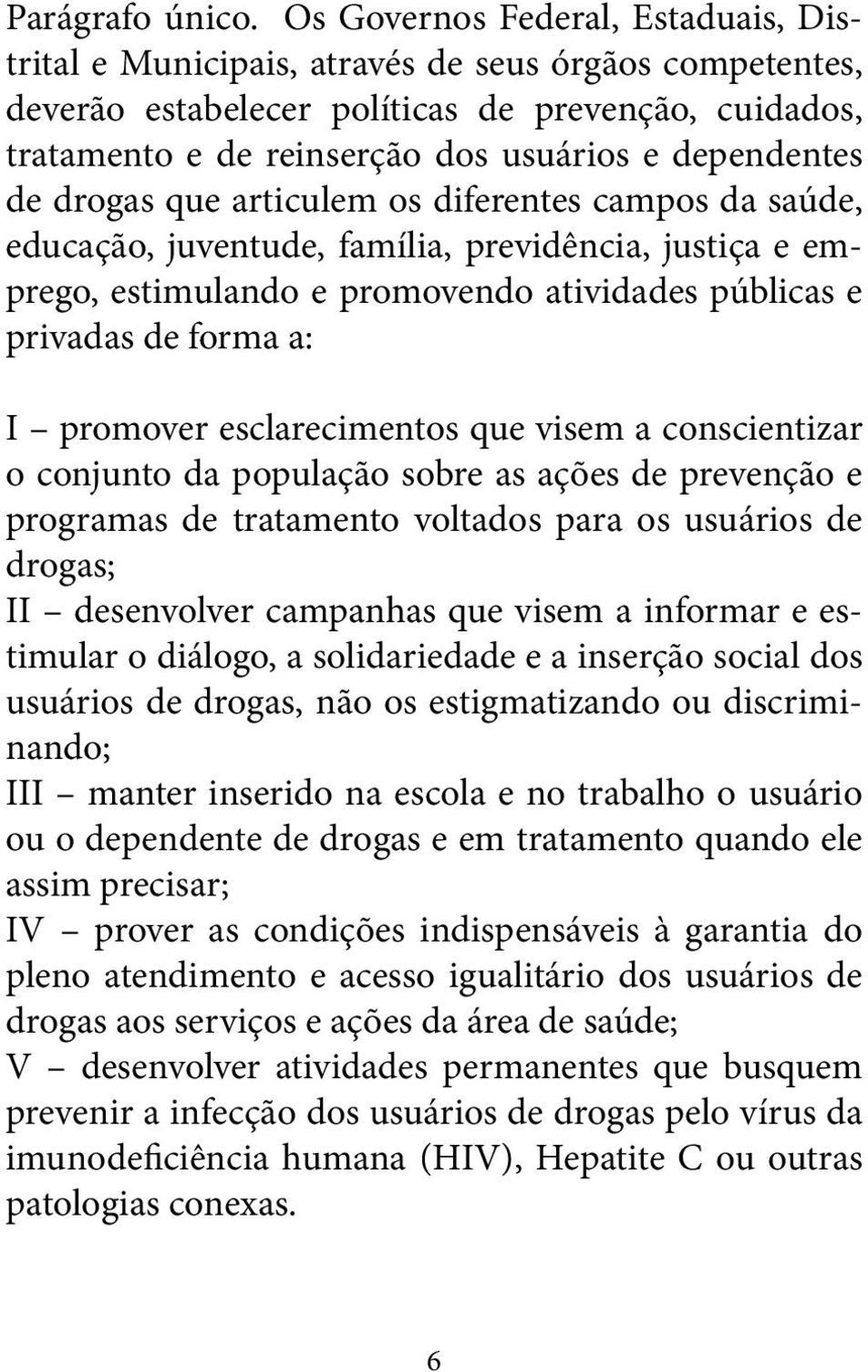 de drogas que articulem os diferentes campos da saúde, educação, juventude, família, previdência, justiça e emprego, estimulando e promovendo atividades públicas e privadas de forma a: I promover