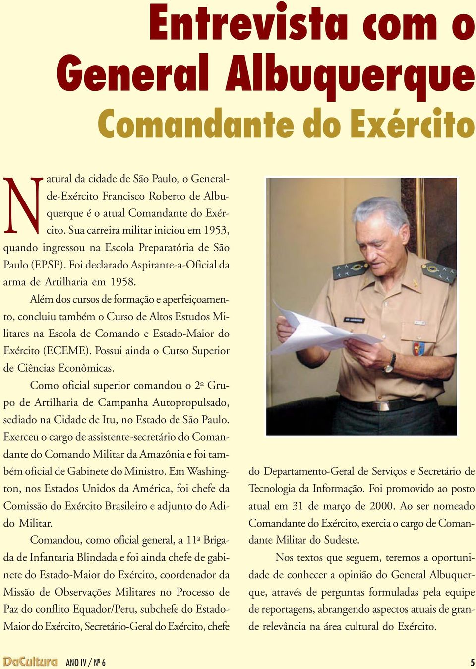 Além dos cursos de formação e aperfeiçoamento, concluiu também o Curso de Altos Estudos Militares na Escola de Comando e Estado-Maior do Exército (ECEME).