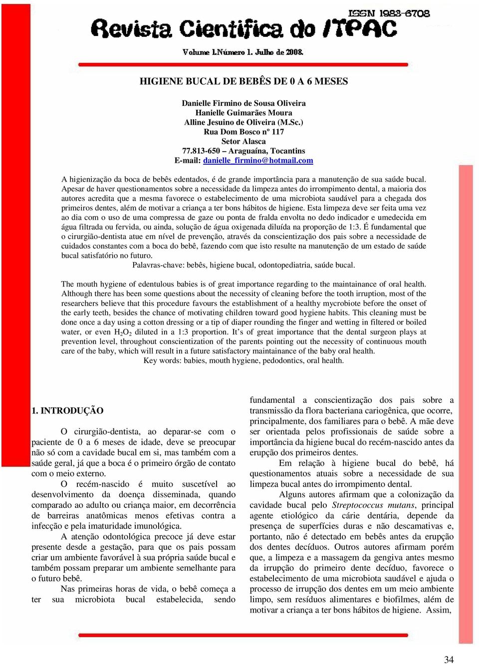 com A higienização da boca de bebês edentados, é de grande importância para a manutenção de sua saúde Apesar de haver questionamentos sobre a necessidade da limpeza antes do irrompimento dental, a