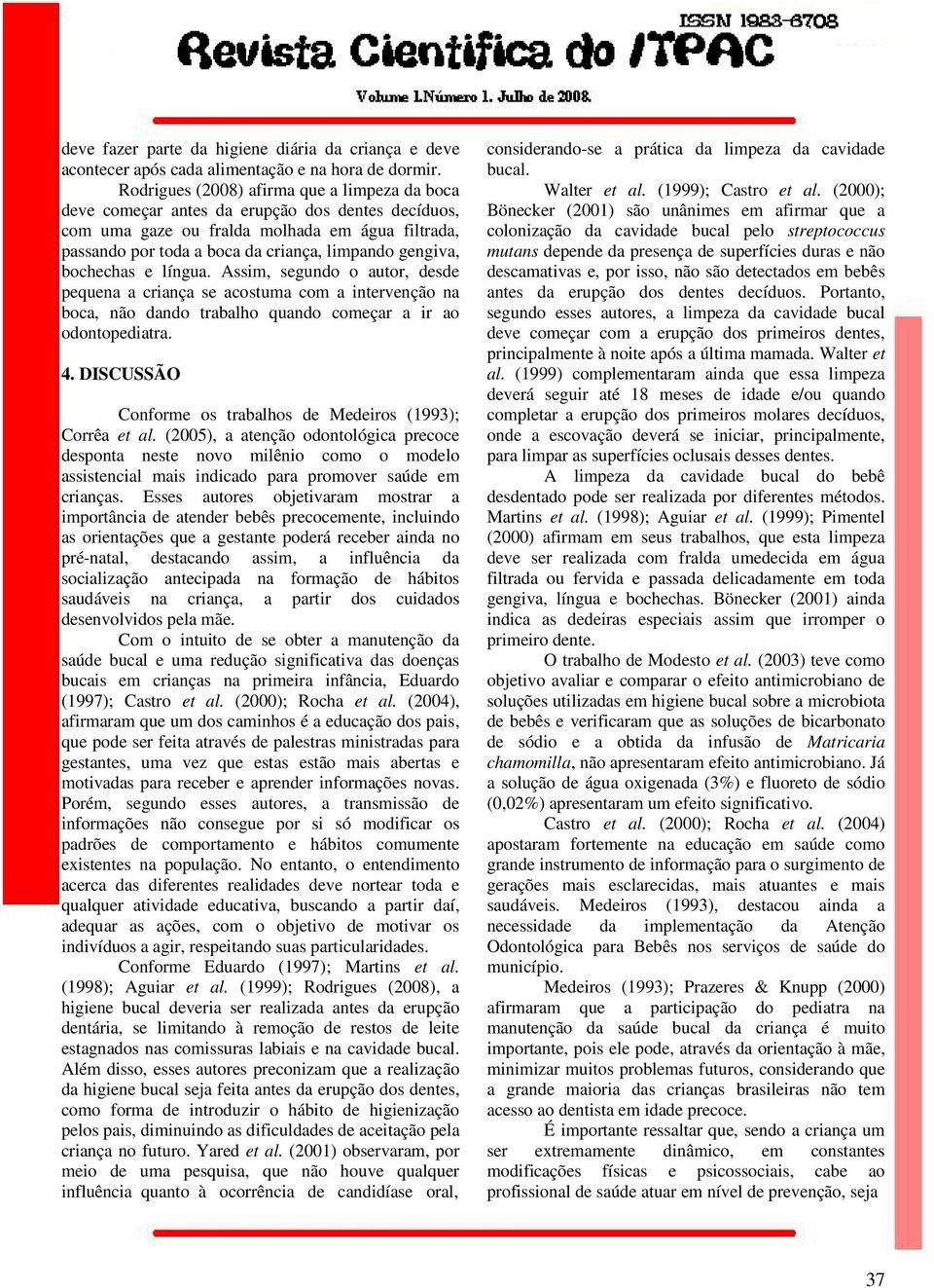 gengiva, bochechas e língua. Assim, segundo o autor, desde pequena a criança se acostuma com a intervenção na boca, não dando trabalho quando começar a ir ao odontopediatra. 4.