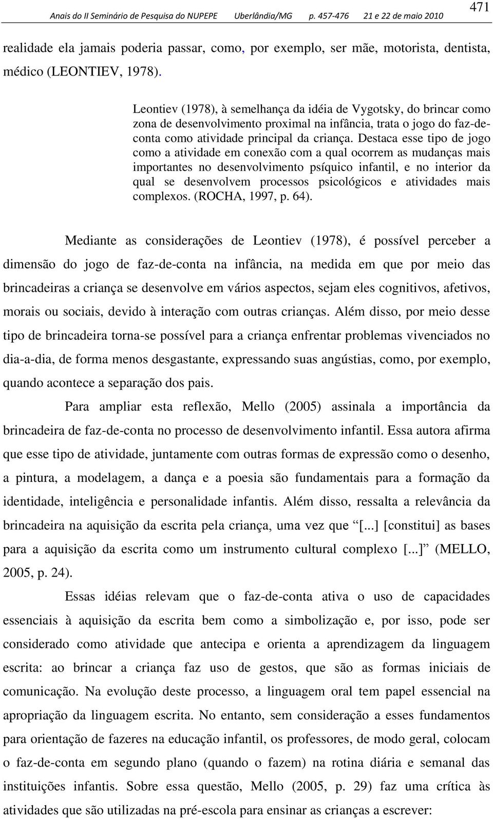 Destaca esse tipo de jogo como a atividade em conexão com a qual ocorrem as mudanças mais importantes no desenvolvimento psíquico infantil, e no interior da qual se desenvolvem processos psicológicos