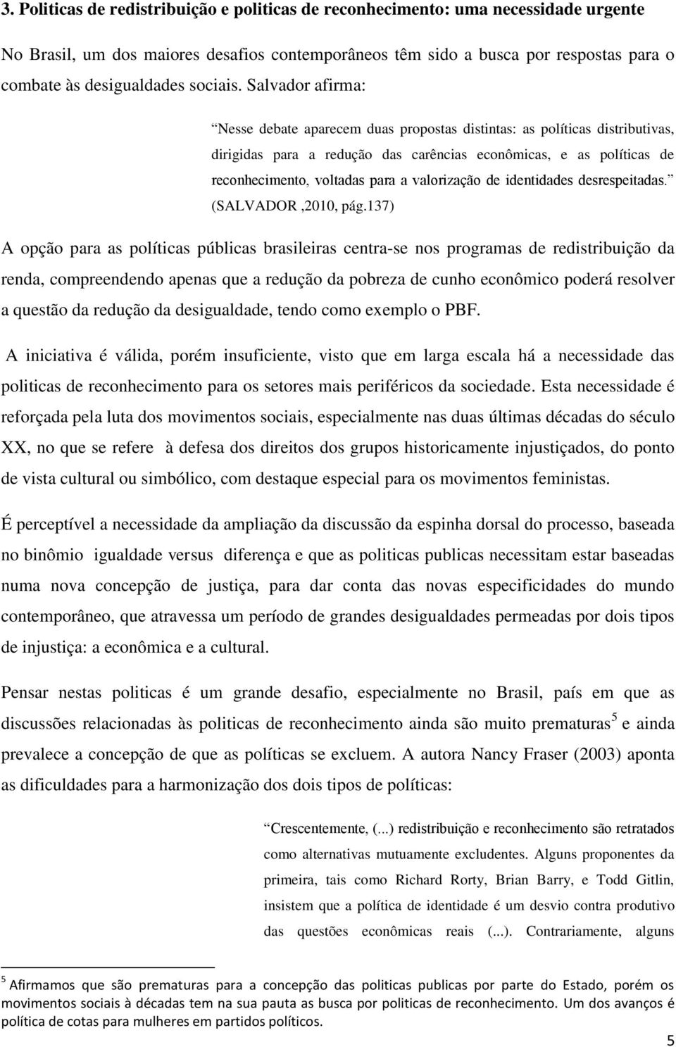 Salvador afirma: Nesse debate aparecem duas propostas distintas: as políticas distributivas, dirigidas para a redução das carências econômicas, e as políticas de reconhecimento, voltadas para a