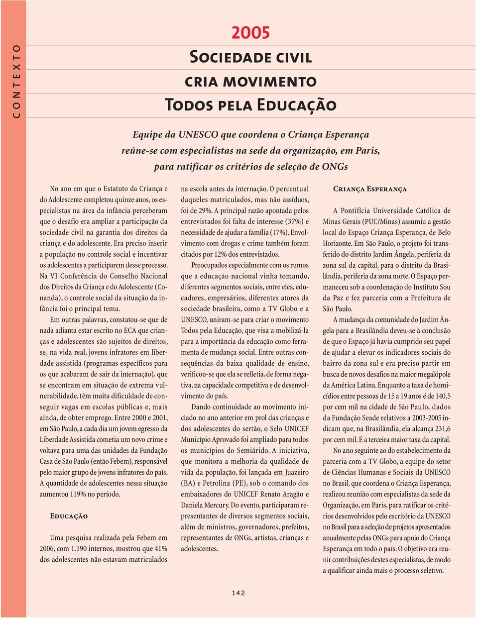 sociedade civil na garantia dos direitos da criança e do adolescente. Era preciso inserir a população no controle social e incentivar os adolescentes a participarem desse processo.