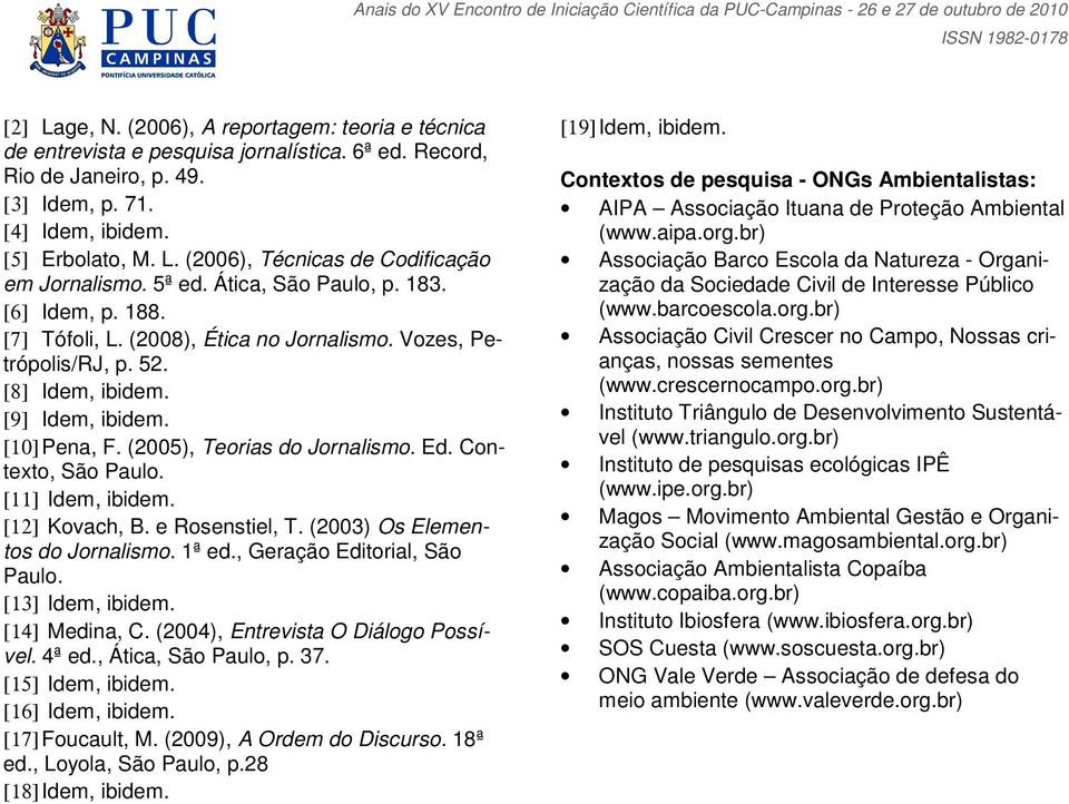 (2005), Teorias do Jornalismo. Ed. Contexto, São Paulo. [11] Idem, ibidem. [12] Kovach, B. e Rosenstiel, T. (2003) Os Elementos do Jornalismo. 1ª ed., Geração Editorial, São Paulo. [13] Idem, ibidem.