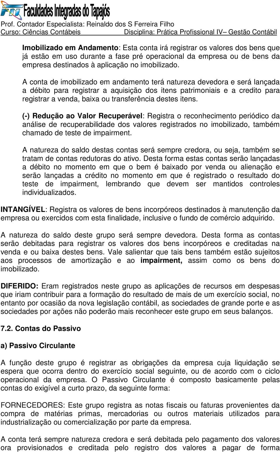 itens. (-) Redução ao Valor Recuperável: Registra o reconhecimento periódico da análise de recuperabilidade dos valores registrados no imobilizado, também chamado de teste de impairment.