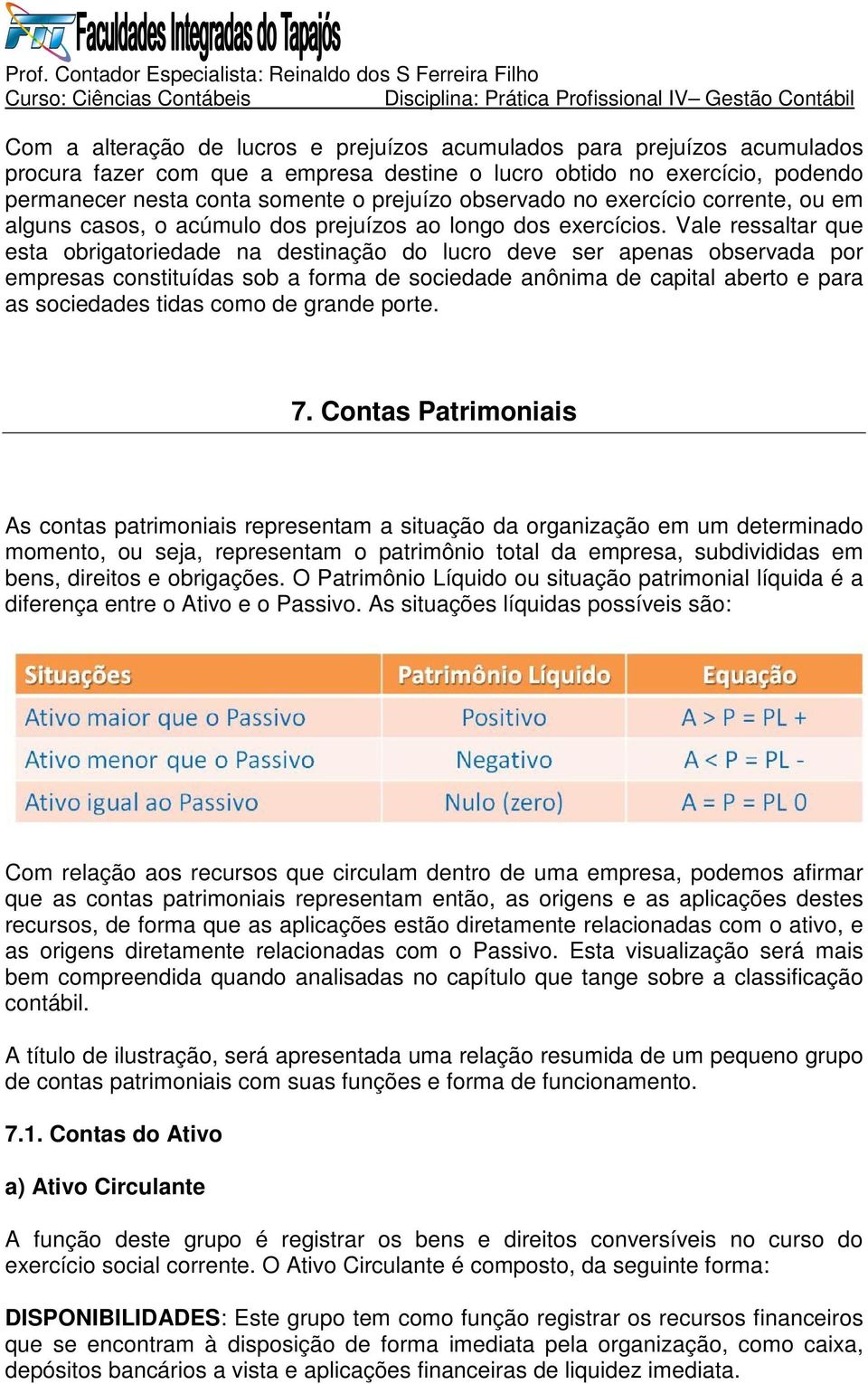 Vale ressaltar que esta obrigatoriedade na destinação do lucro deve ser apenas observada por empresas constituídas sob a forma de sociedade anônima de capital aberto e para as sociedades tidas como