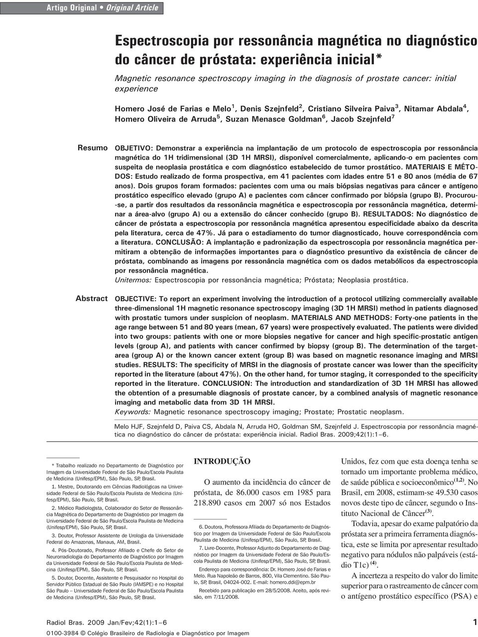 Oliveira de Arruda 5, Suzan Menasce Goldman 6, Jacob Szejnfeld 7 Resumo Abstract OBJETIVO: Demonstrar a experiência na implantação de um protocolo de espectroscopia por ressonância magnética do 1H