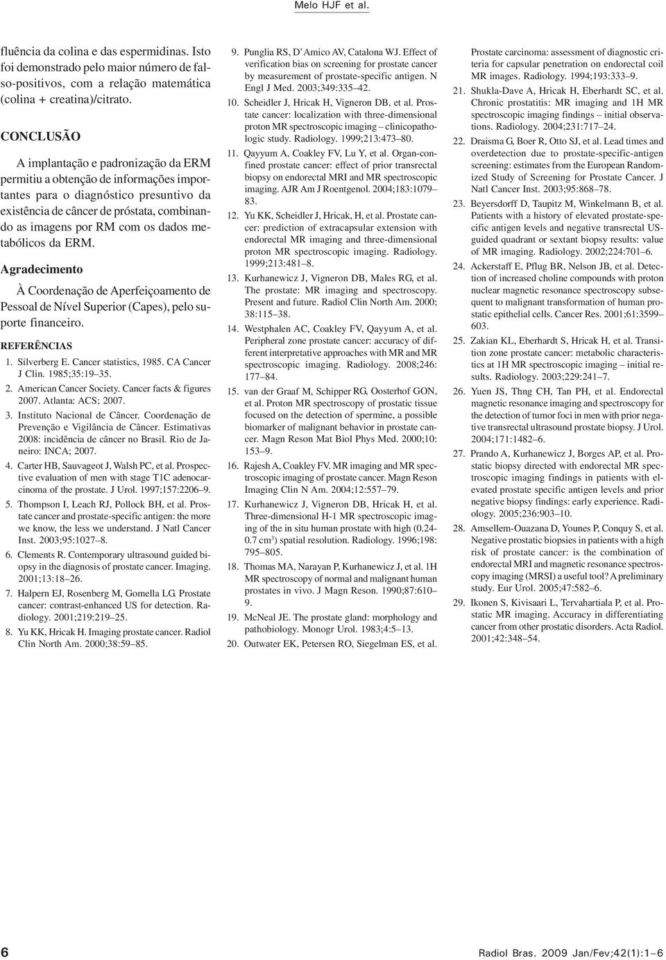 dados metabólicos da ERM. Agradecimento À Coordenação de Aperfeiçoamento de Pessoal de Nível Superior (Capes), pelo suporte financeiro. REFERÊNCIAS 1. Silverberg E. Cancer statistics, 1985.