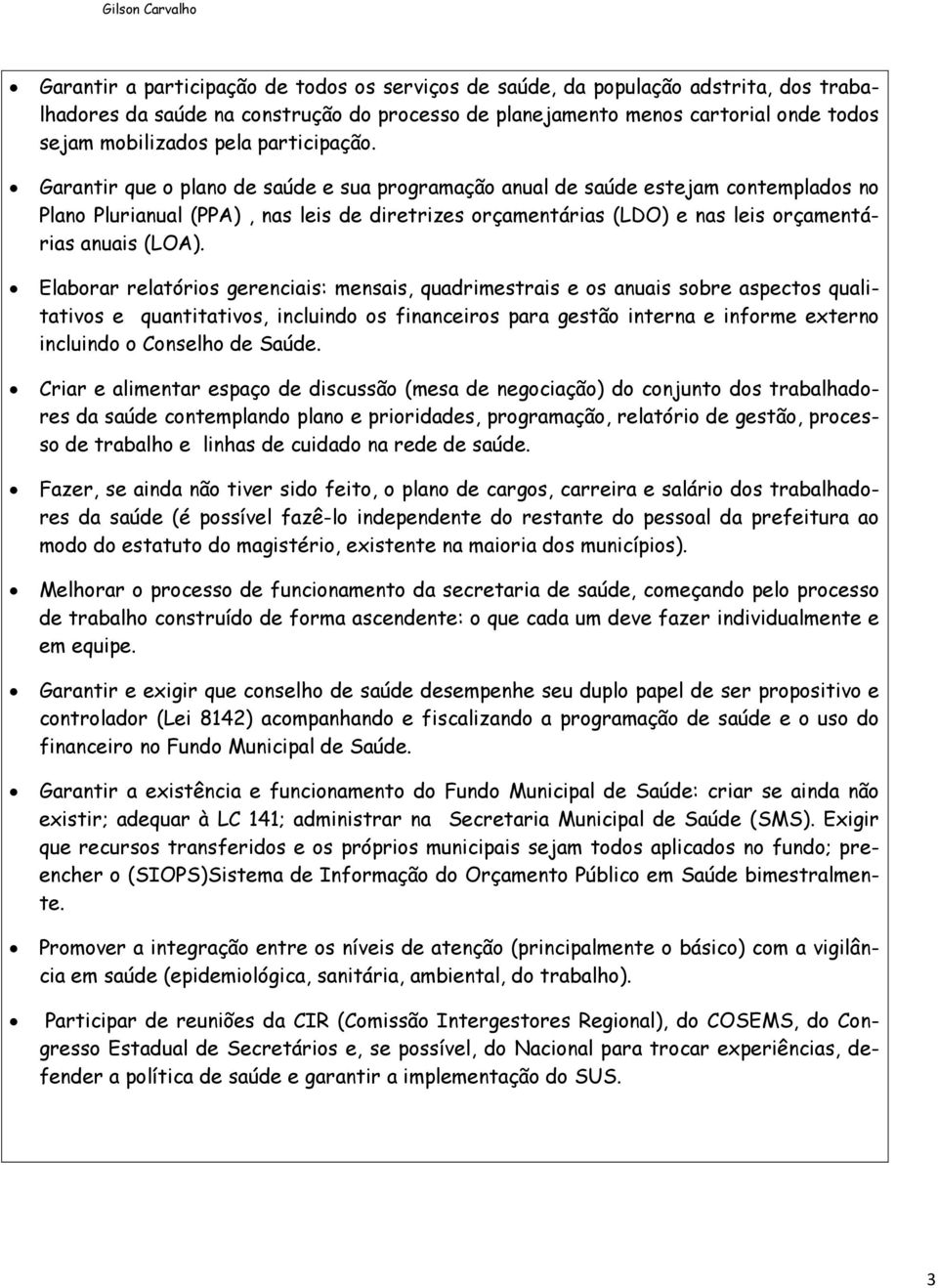 Garantir que o plano de saúde e sua programação anual de saúde estejam contemplados no Plano Plurianual (PPA), nas leis de diretrizes orçamentárias (LDO) e nas leis orçamentárias anuais (LOA).