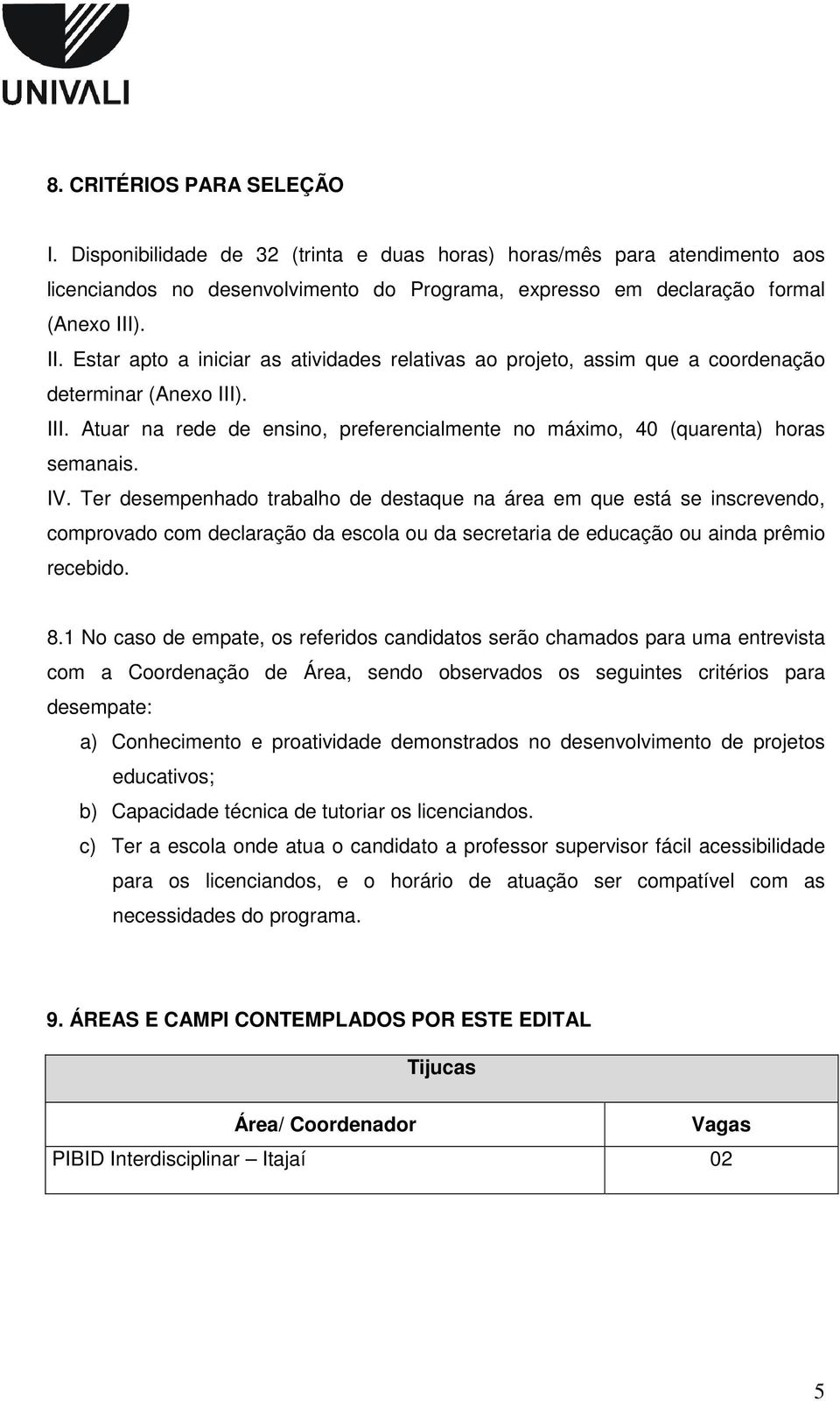 IV. Ter desempenhado trabalho de destaque na área em que está se inscrevendo, comprovado com declaração da escola ou da secretaria de educação ou ainda prêmio recebido. 8.