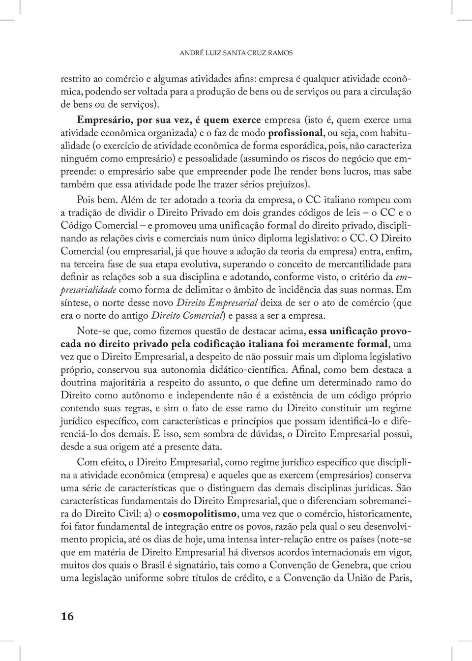 Empresário, por sua vez, é quem exerce empresa (isto é, quem exerce uma atividade econômica organizada) e o faz de modo profissional, ou seja, com habitualidade (o exercício de atividade econômica de