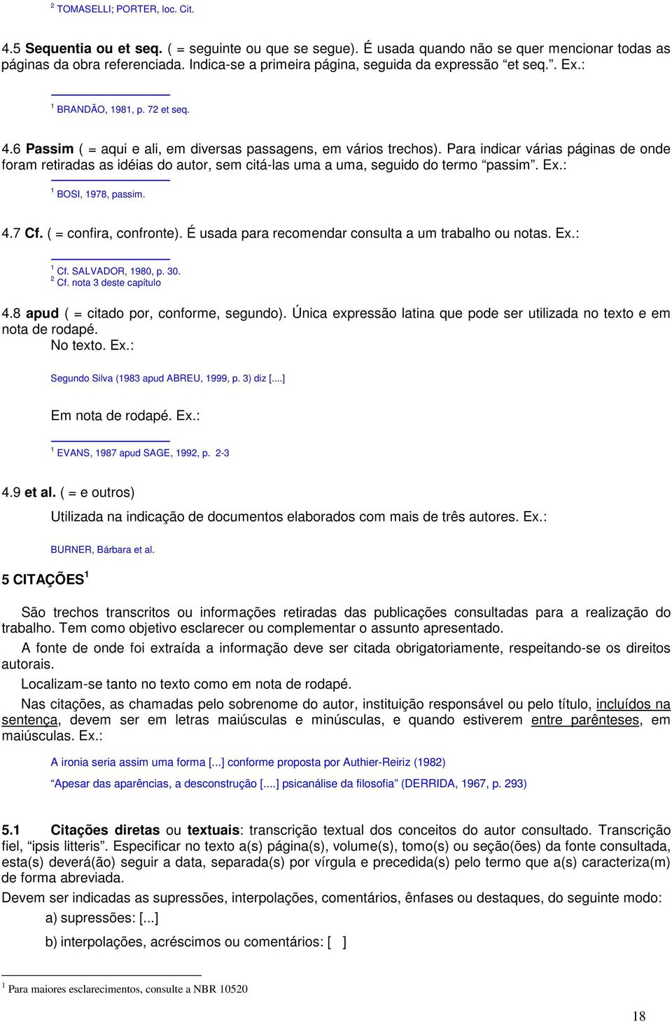 Para indicar várias páginas de onde foram retiradas as idéias do autor, sem citá-las uma a uma, seguido do termo passim. Ex.: 1 BOSI, 1978, passim. 4.7 Cf. ( = confira, confronte).