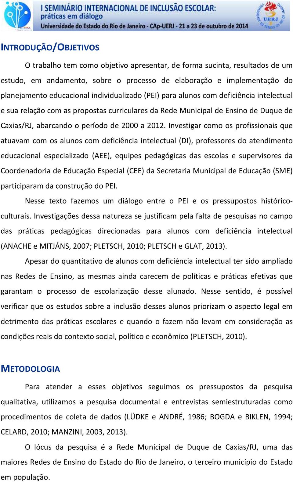 Investigar como os profissionais que atuavam com os alunos com deficiência intelectual (DI), professores do atendimento educacional especializado (AEE), equipes pedagógicas das escolas e supervisores