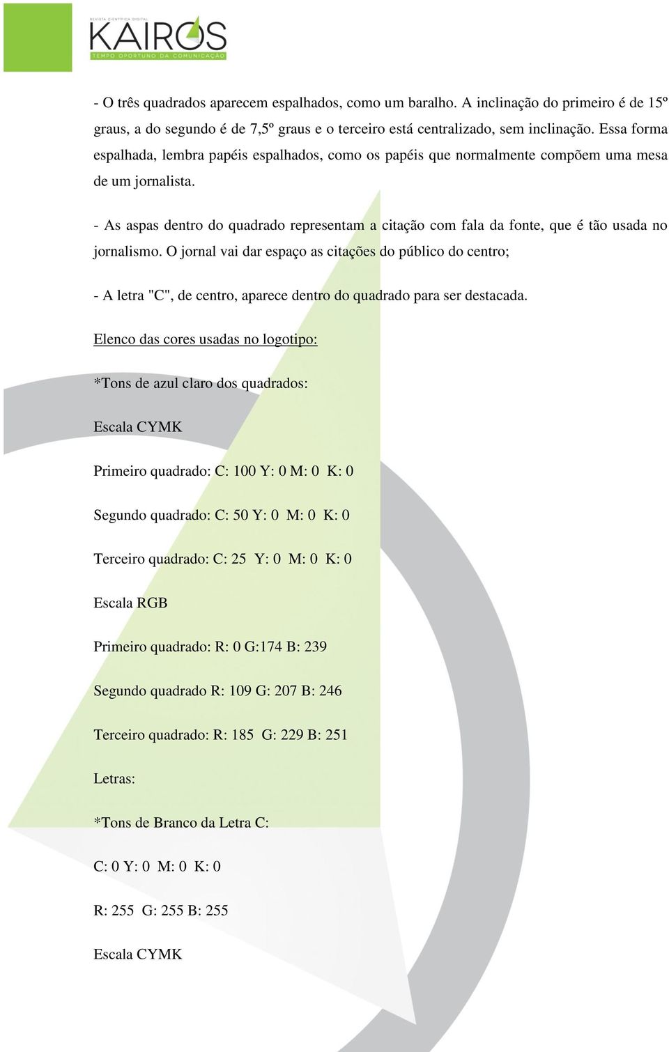 - As aspas dentro do quadrado representam a citação com fala da fonte, que é tão usada no jornalismo.