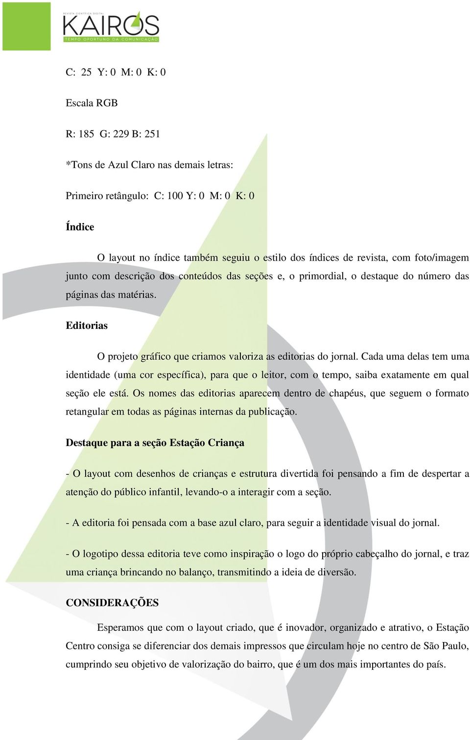 Editorias O projeto gráfico que criamos valoriza as editorias do jornal.