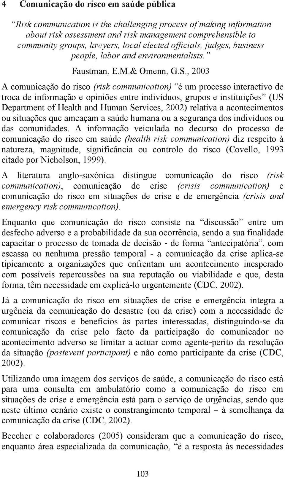 , 2003 A comunicação do risco (risk communication) é um processo interactivo de troca de informação e opiniões entre indivíduos, grupos e instituições (US Department of Health and Human Services,