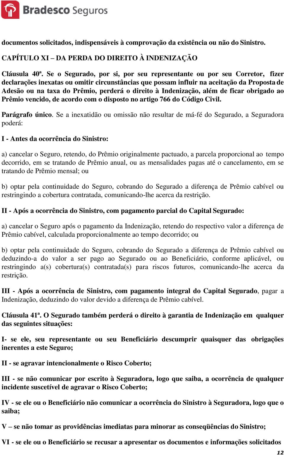 perderá o direito à Indenização, além de ficar obrigado ao Prêmio vencido, de acordo com o disposto no artigo 766 do Código Civil. Parágrafo único.