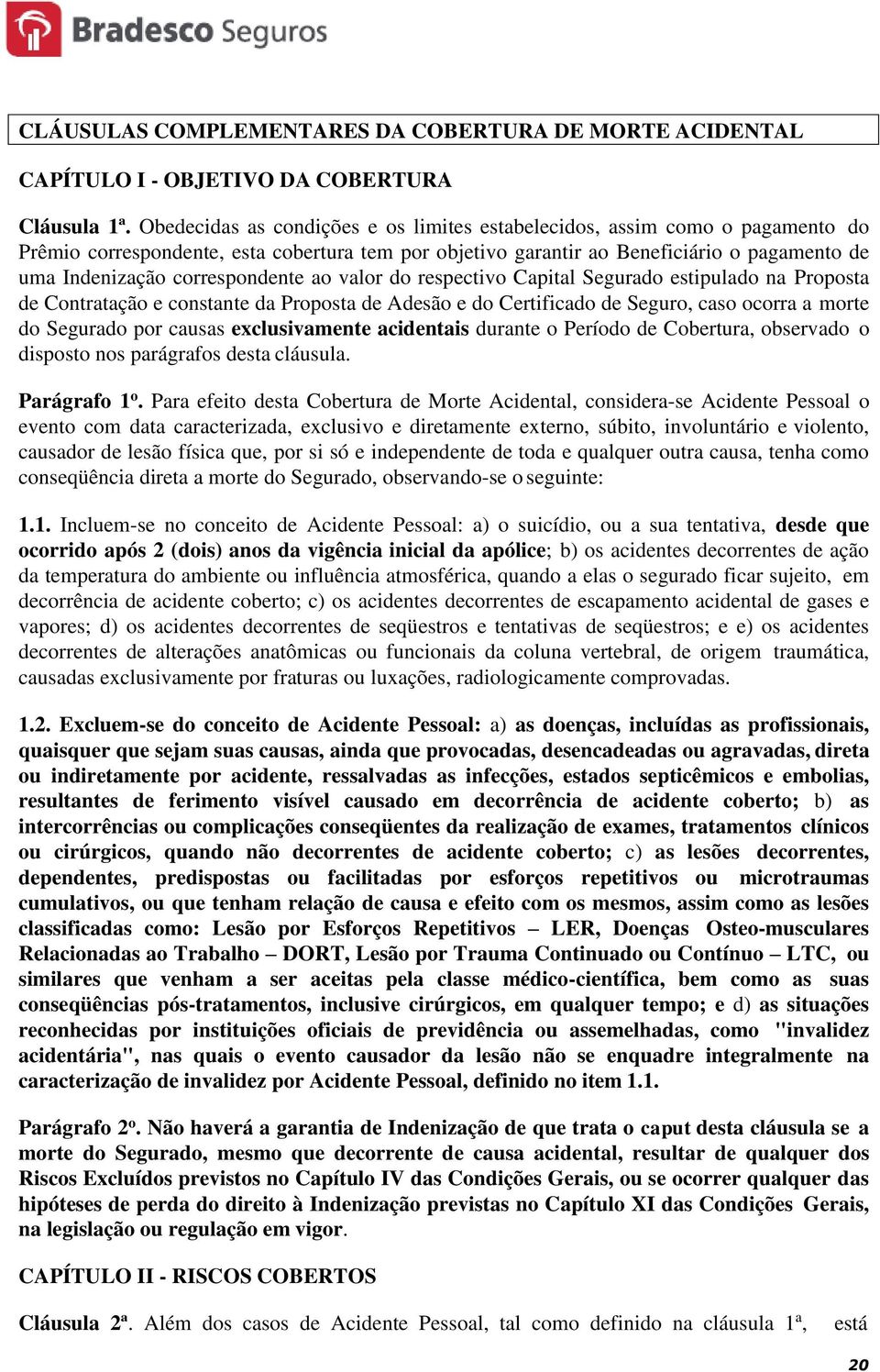 correspondente ao valor do respectivo Capital Segurado estipulado na Proposta de Contratação e constante da Proposta de Adesão e do Certificado de Seguro, caso ocorra a morte do Segurado por causas