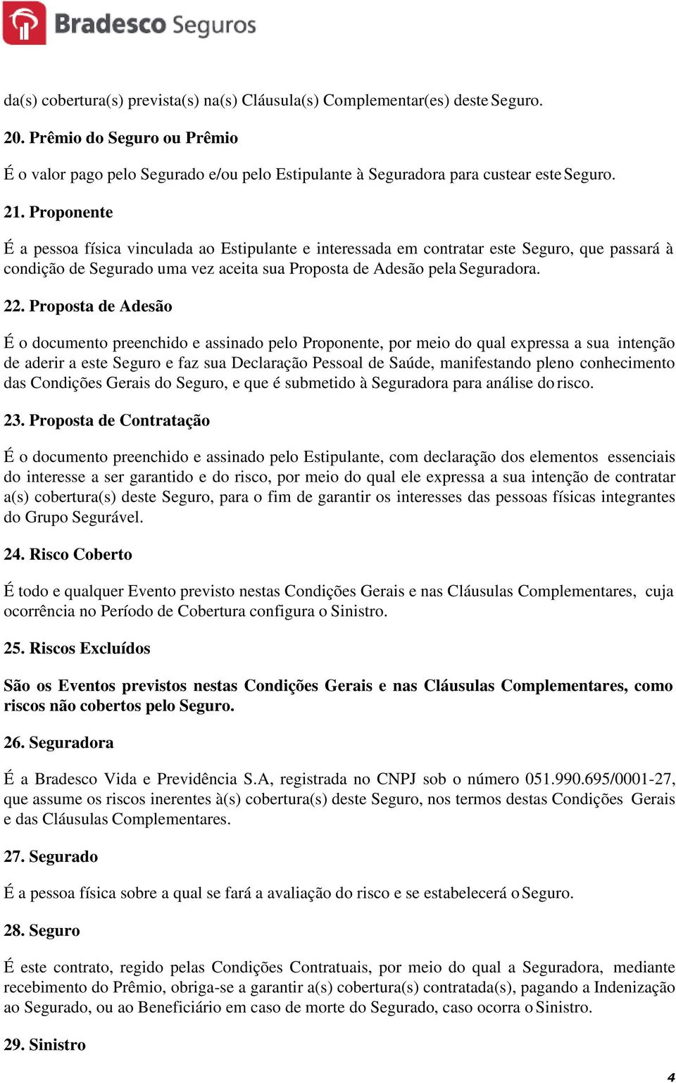 Proposta de Adesão É o documento preenchido e assinado pelo Proponente, por meio do qual expressa a sua intenção de aderir a este Seguro e faz sua Declaração Pessoal de Saúde, manifestando pleno