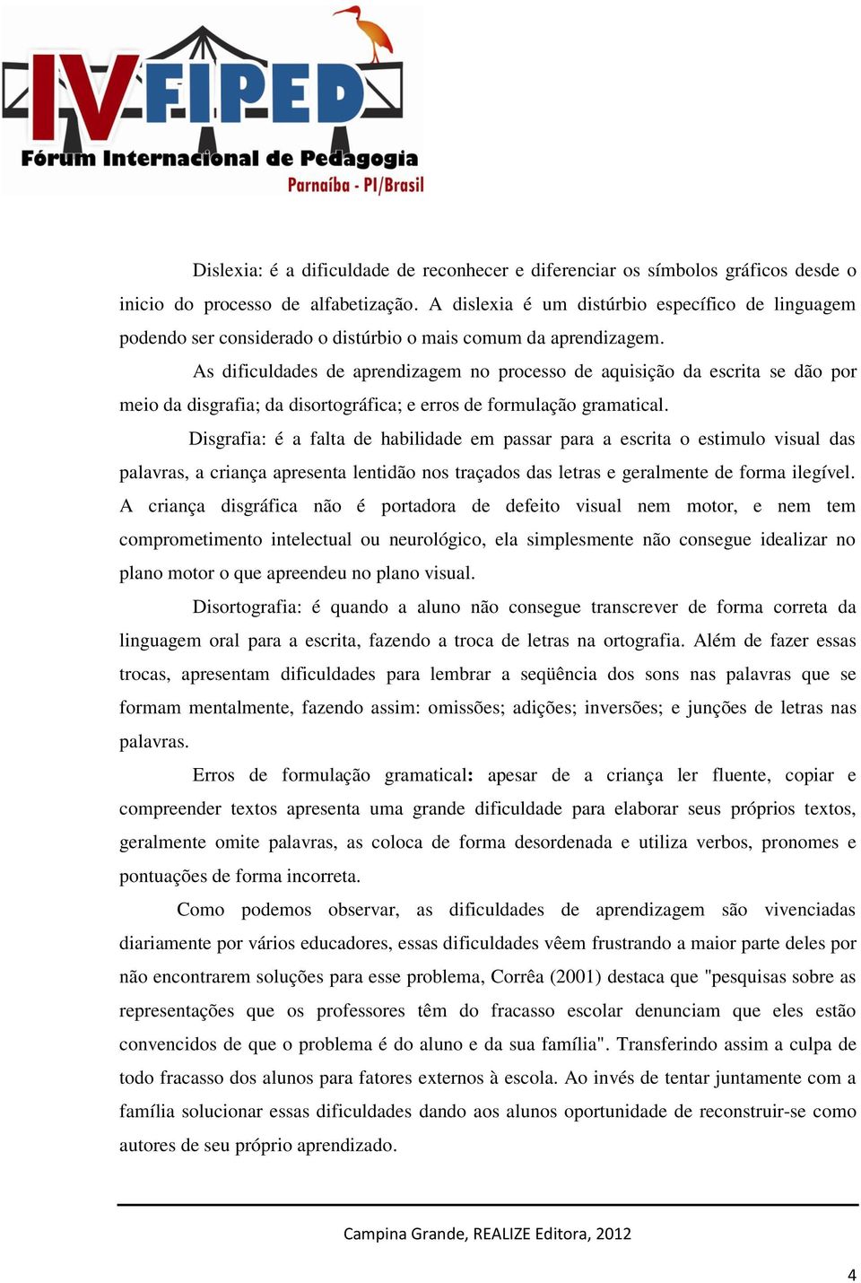 As dificuldades de aprendizagem no processo de aquisição da escrita se dão por meio da disgrafia; da disortográfica; e erros de formulação gramatical.